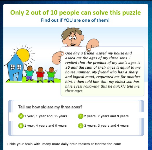 Brain Teaser

One day a friend visited my house and asked me the ages of my three sons. I replied 